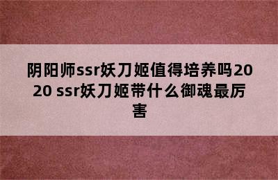 阴阳师ssr妖刀姬值得培养吗2020 ssr妖刀姬带什么御魂最厉害